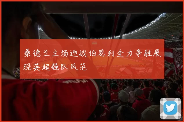 桑德兰主场迎战伯恩利全力争胜展现英超强队风范