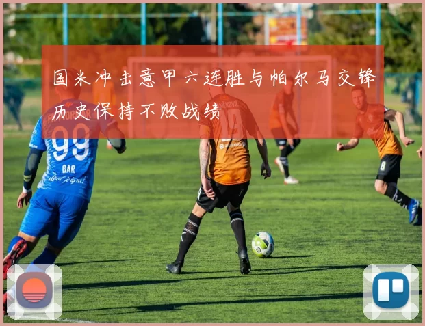 国米冲击意甲六连胜与帕尔马交锋历史保持不败战绩