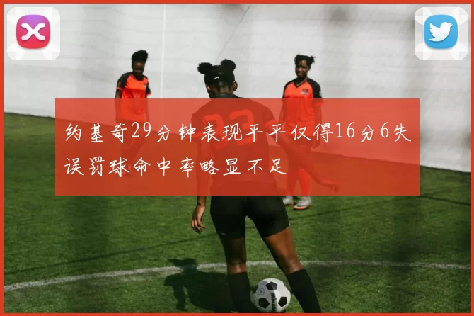 约基奇29分钟表现平平仅得16分6失误罚球命中率略显不足